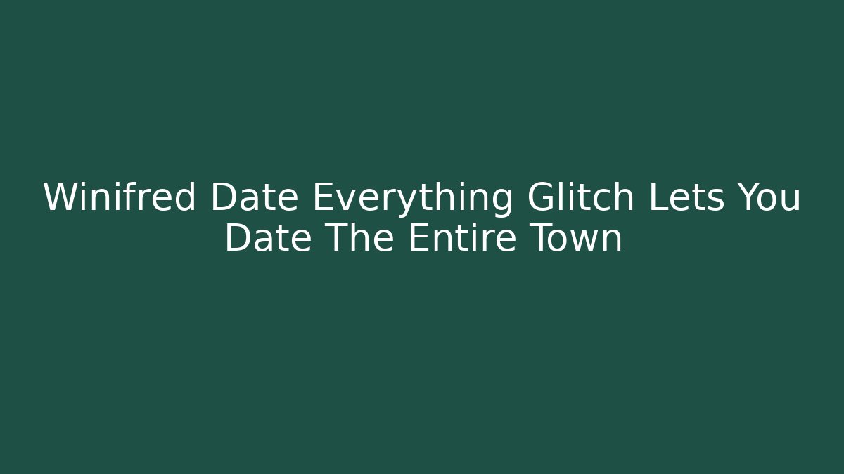 Winifred Date Everything Glitch Lets You Date The Entire Town