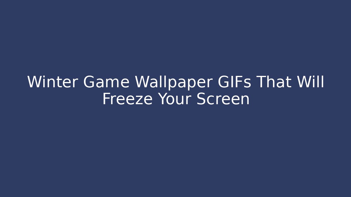 Winter Game Wallpaper GIFs That Will Freeze Your Screen