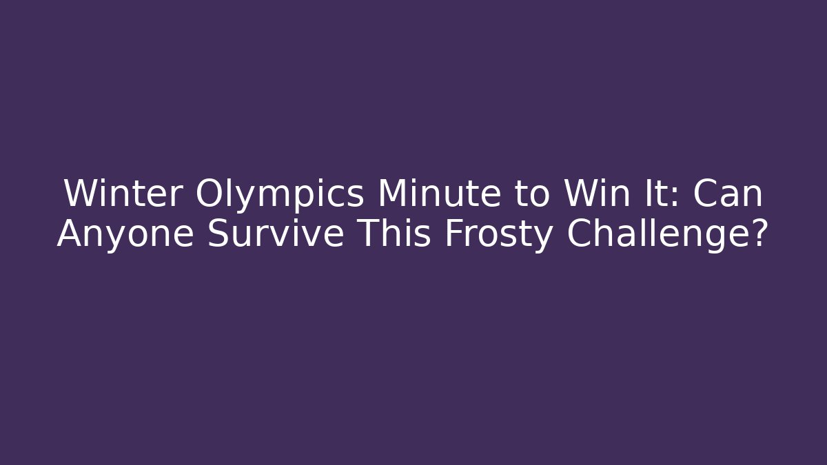 Winter Olympics Minute to Win It: Can Anyone Survive This Frosty Challenge?