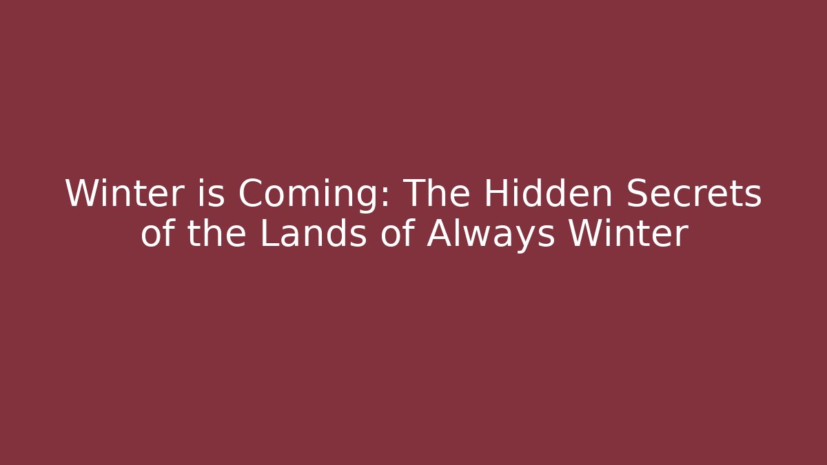 Winter is Coming: The Hidden Secrets of the Lands of Always Winter
