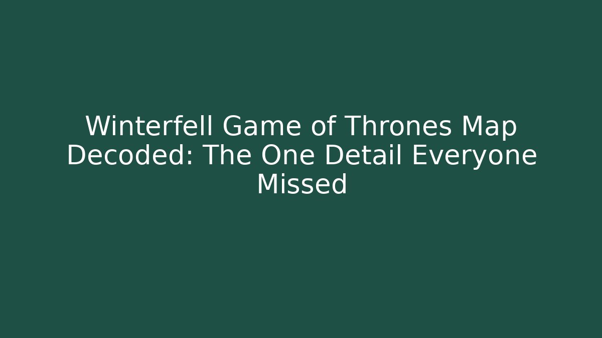 Winterfell Game of Thrones Map Decoded: The One Detail Everyone Missed