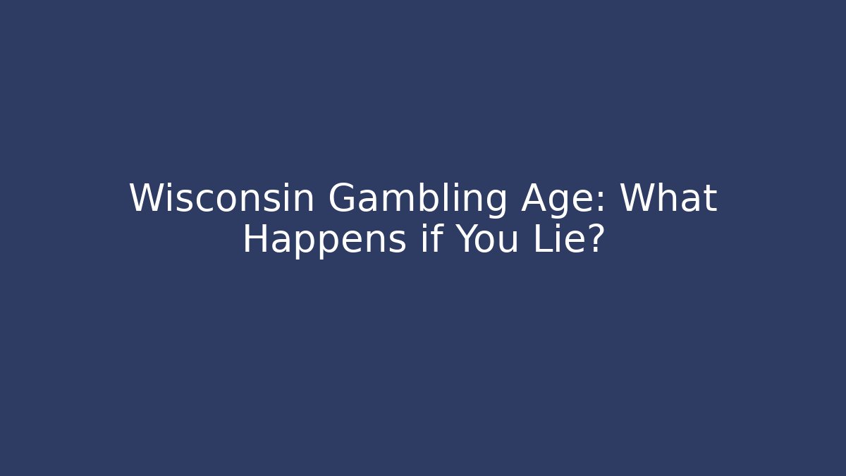 Wisconsin Gambling Age: What Happens if You Lie?