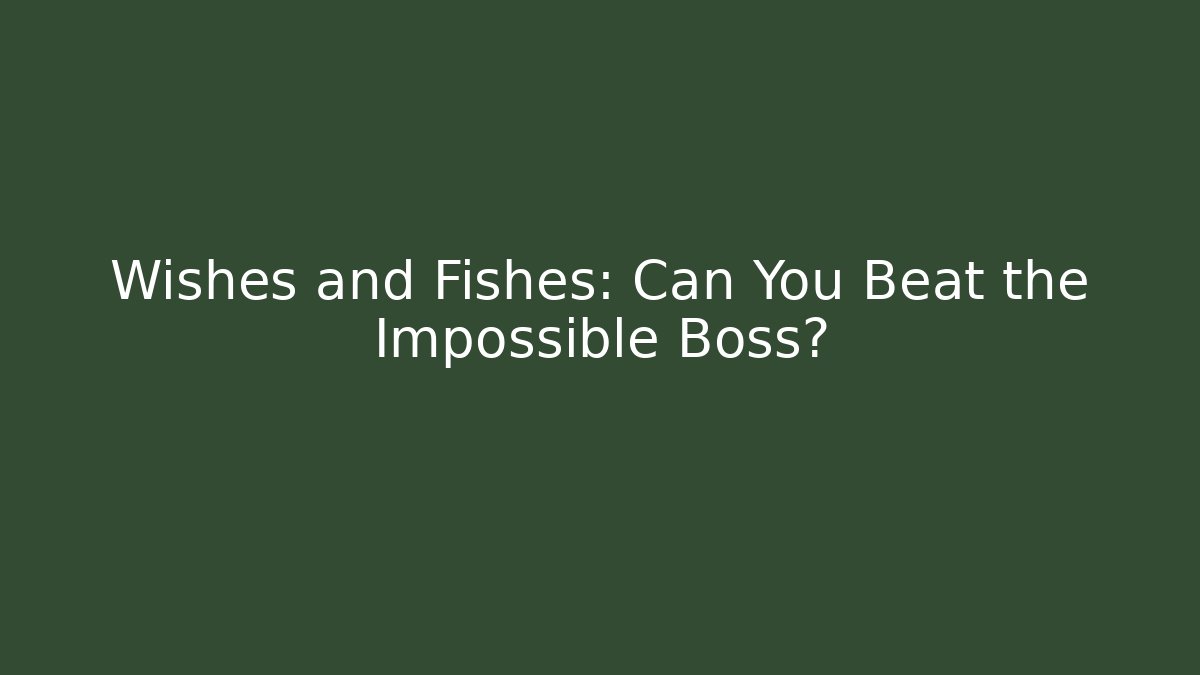 Wishes and Fishes: Can You Beat the Impossible Boss?