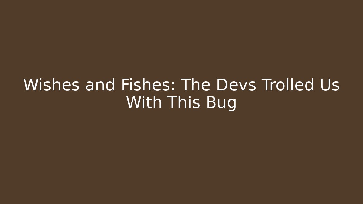 Wishes and Fishes: The Devs Trolled Us With This Bug