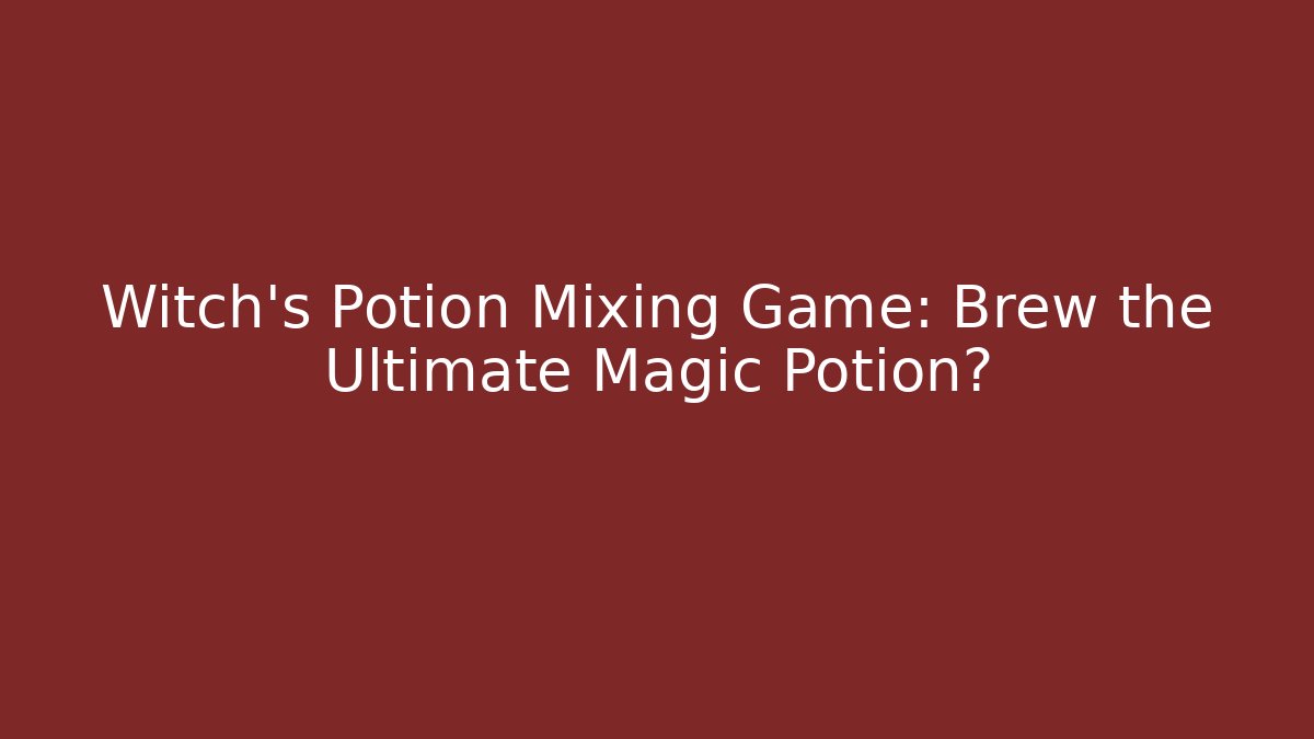 Witch's Potion Mixing Game: Brew the Ultimate Magic Potion?