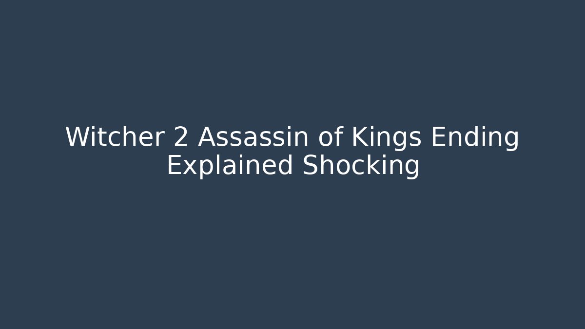 Witcher 2 Assassin of Kings Ending Explained Shocking - Create More Assets