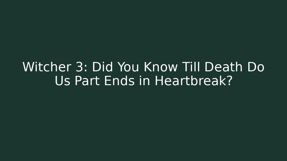 Witcher 3: Did You Know Till Death Do Us Part Ends in Heartbreak?