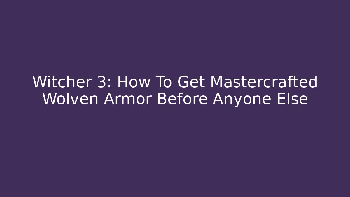 Witcher 3: How To Get Mastercrafted Wolven Armor Before Anyone Else