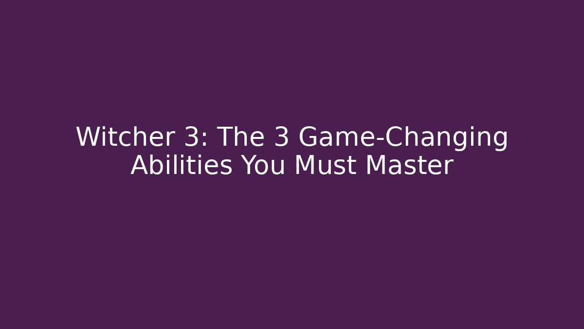 Witcher 3: The 3 Game-Changing Abilities You Must Master - Create More Assets