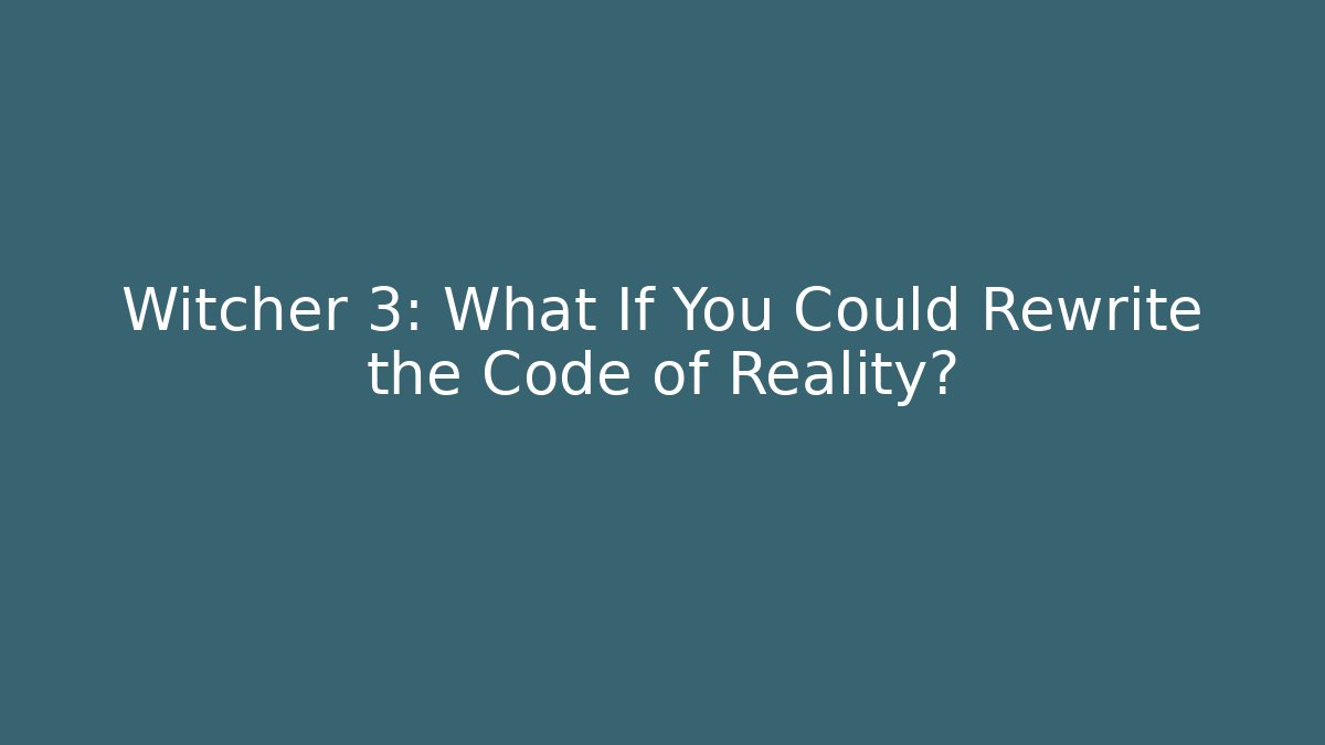 Witcher 3: What If You Could Rewrite the Code of Reality? - Create More Assets