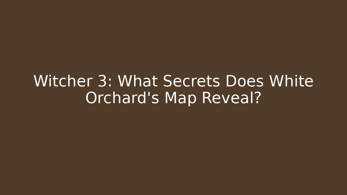 Witcher 3: What Secrets Does White Orchard's Map Reveal?