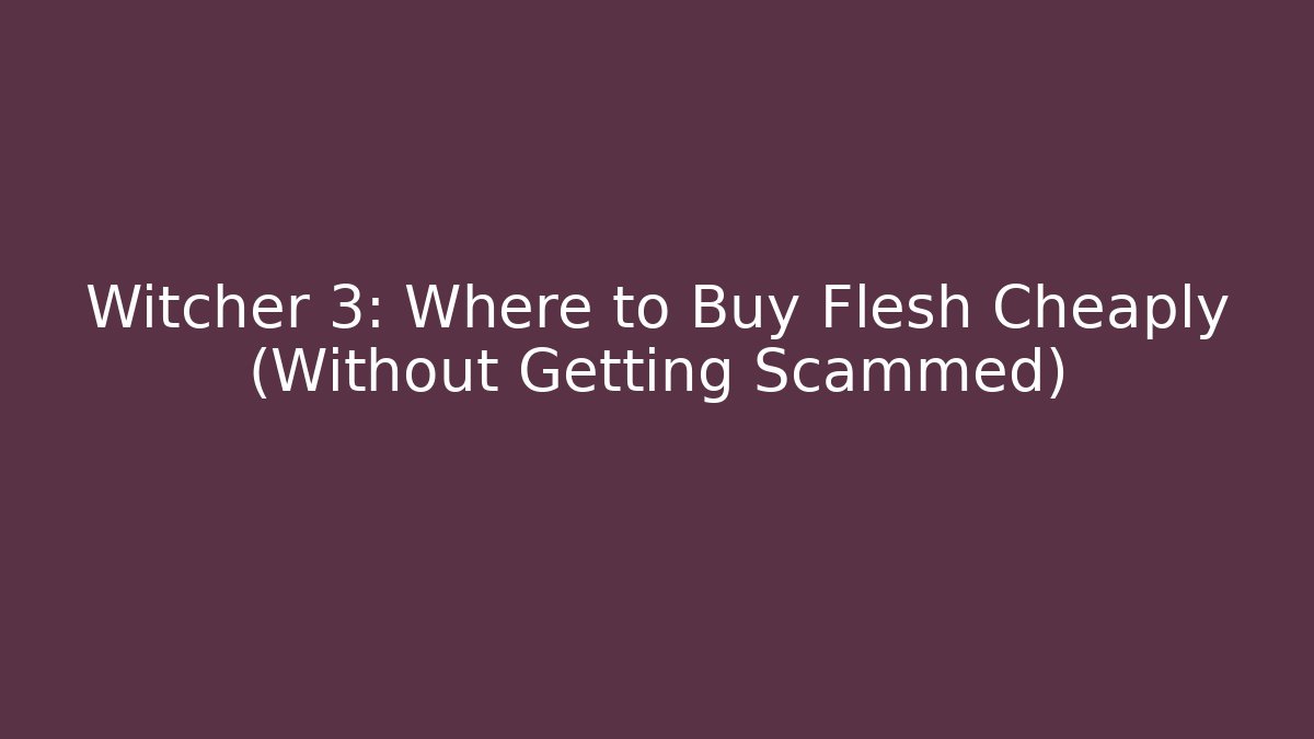 Witcher 3: Where to Buy Flesh Cheaply (Without Getting Scammed)