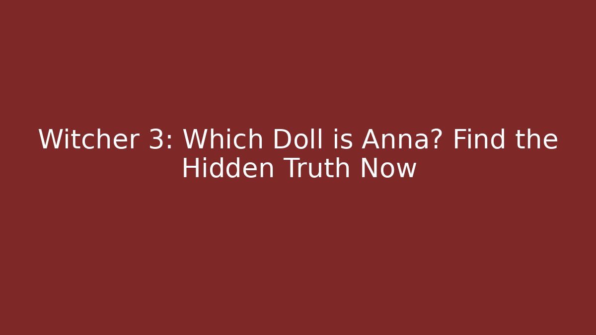 Witcher 3: Which Doll is Anna? Find the Hidden Truth Now