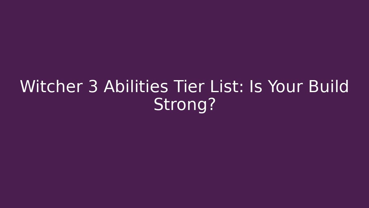 Witcher 3 Abilities Tier List: Is Your Build Strong? - Create More Assets