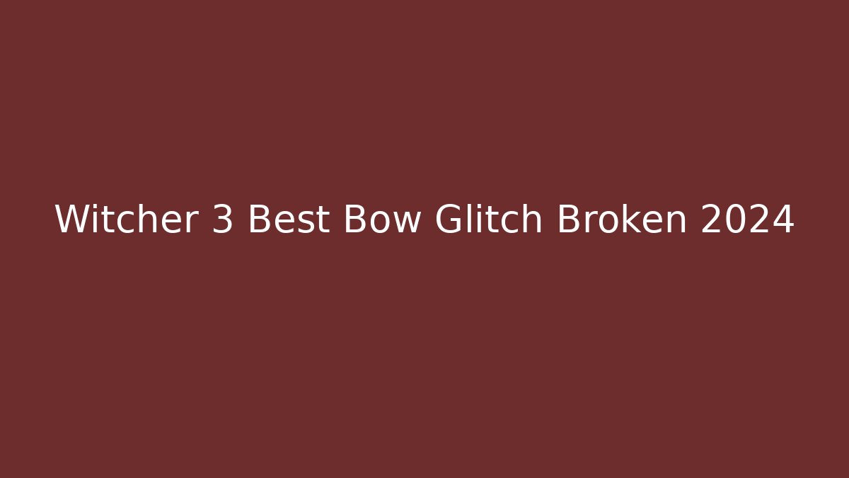 Witcher 3 Best Bow Glitch Broken 2024 - Create More Assets