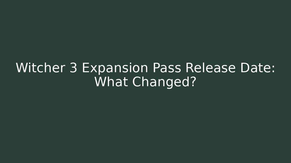 Witcher 3 Expansion Pass Release Date: What Changed?