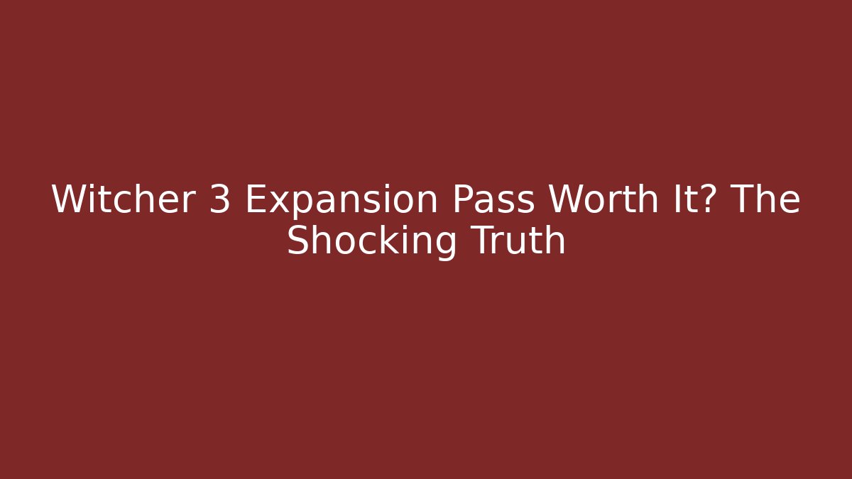 Witcher 3 Expansion Pass Worth It? The Shocking Truth