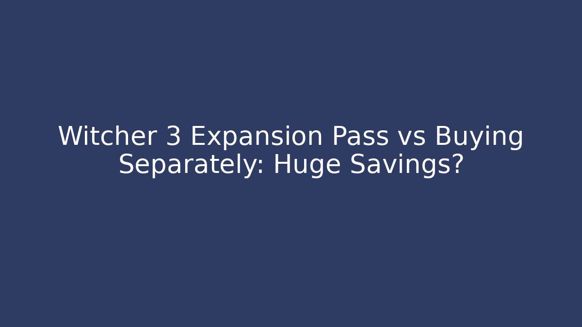 Witcher 3 Expansion Pass vs Buying Separately: Huge Savings?