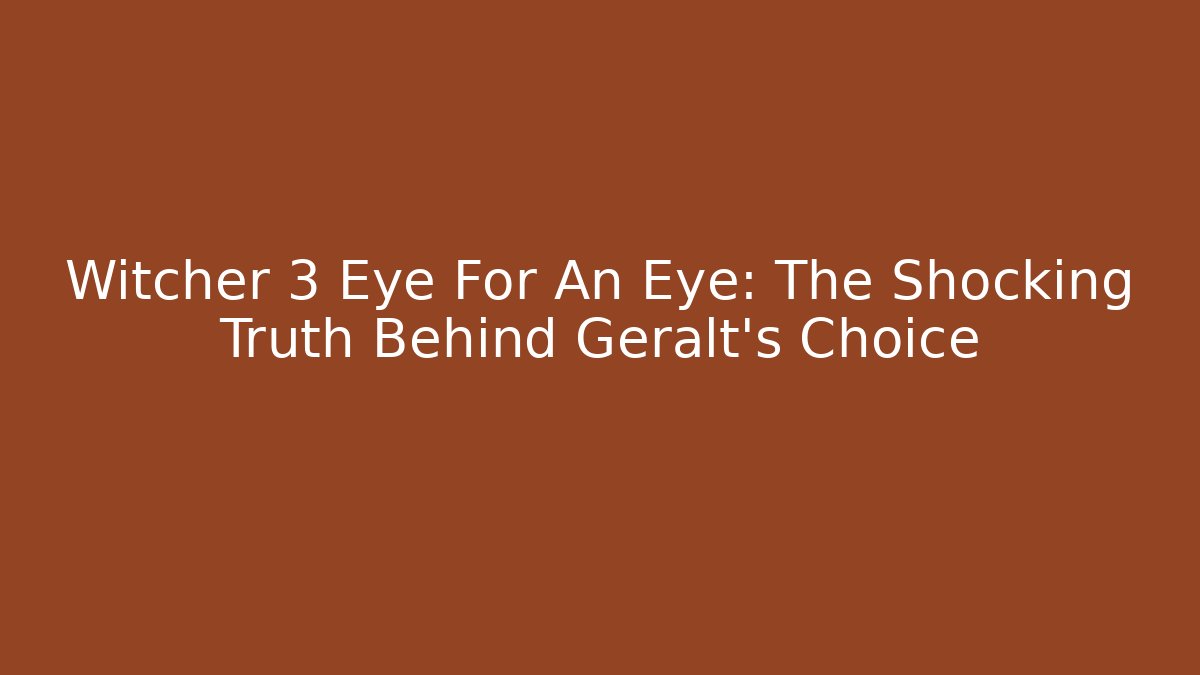 Witcher 3 Eye For An Eye: The Shocking Truth Behind Geralt's Choice