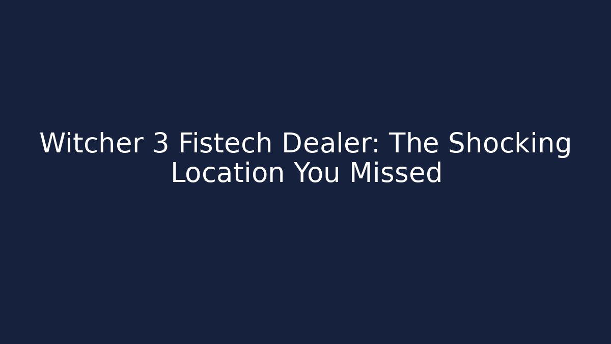 Witcher 3 Fistech Dealer: The Shocking Location You Missed