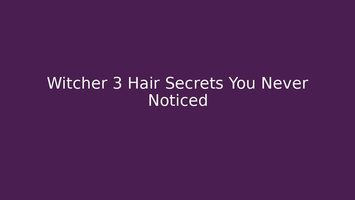 Witcher 3 Hair Secrets You Never Noticed