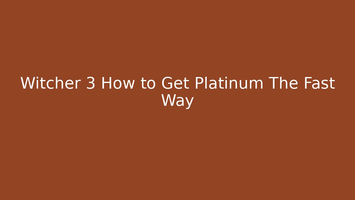 Witcher 3 How to Get Platinum The Fast Way