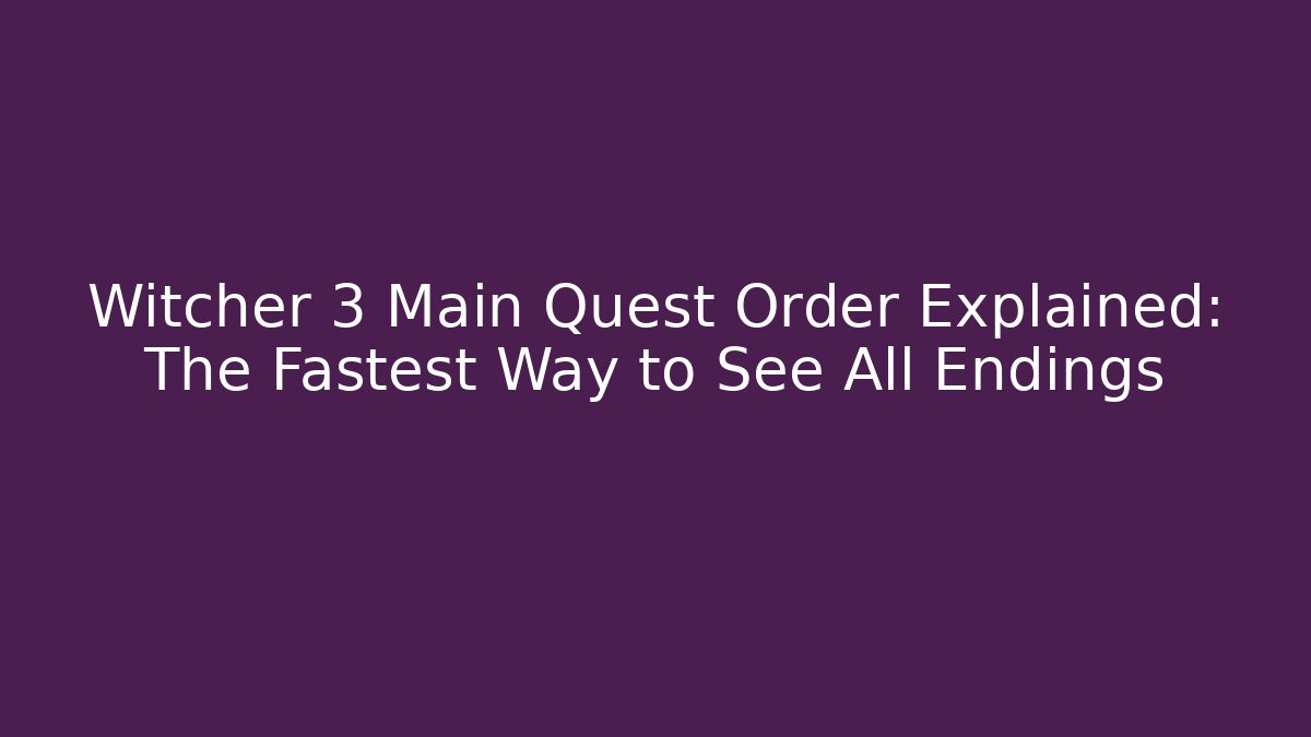Witcher 3 Main Quest Order Explained: The Fastest Way to See All Endings