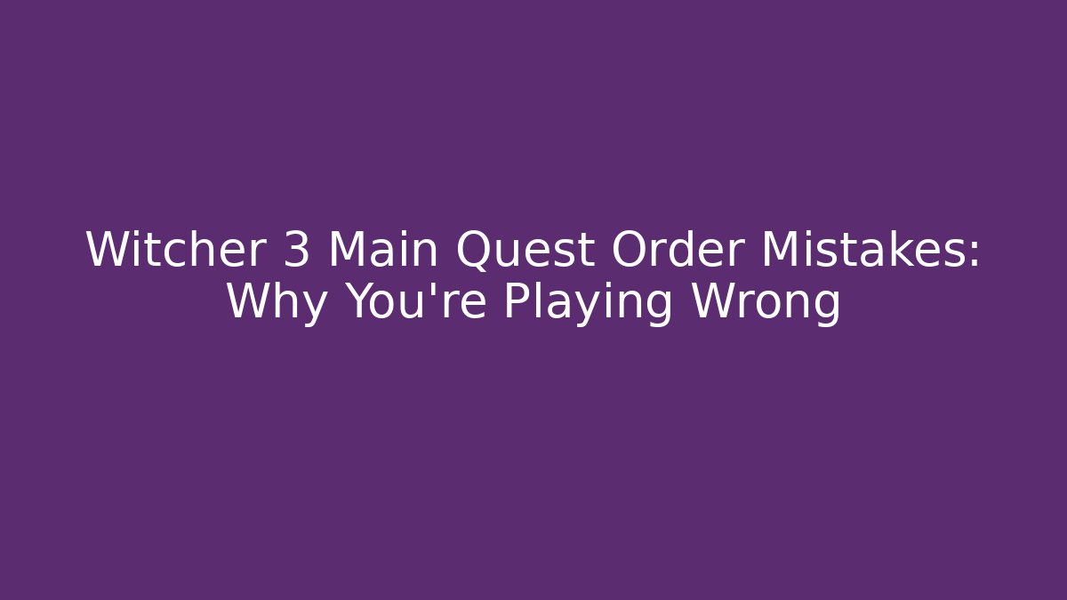 Witcher 3 Main Quest Order Mistakes: Why You're Playing Wrong