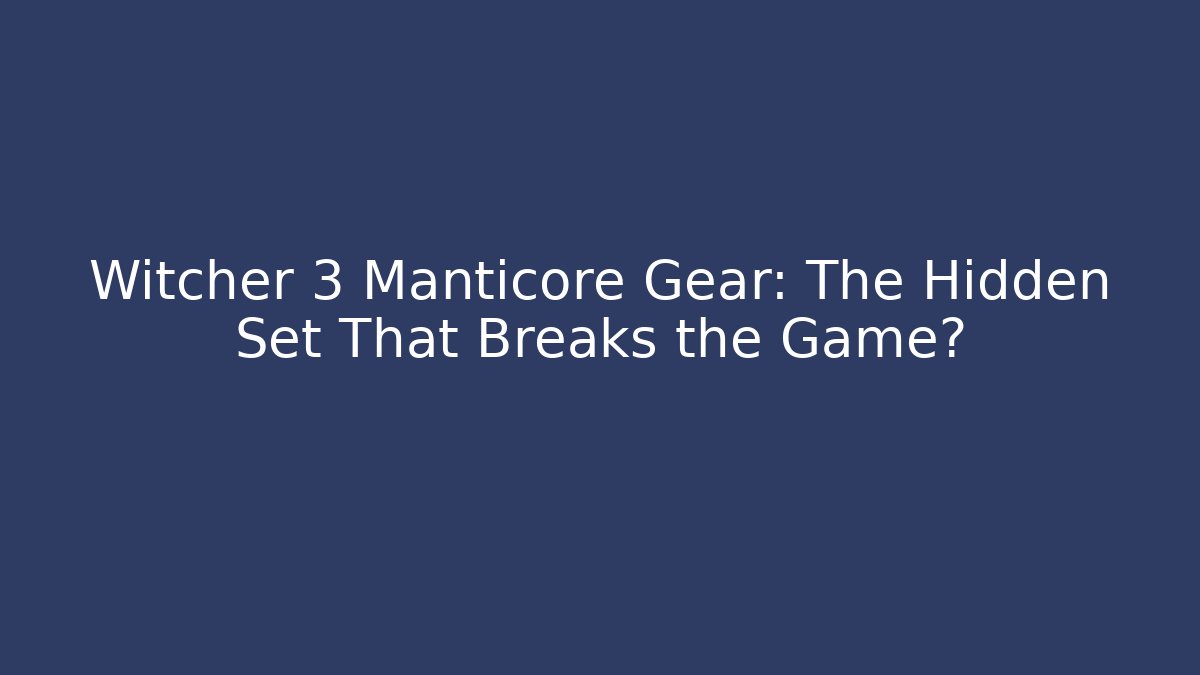 Witcher 3 Manticore Gear: The Hidden Set That Breaks the Game?