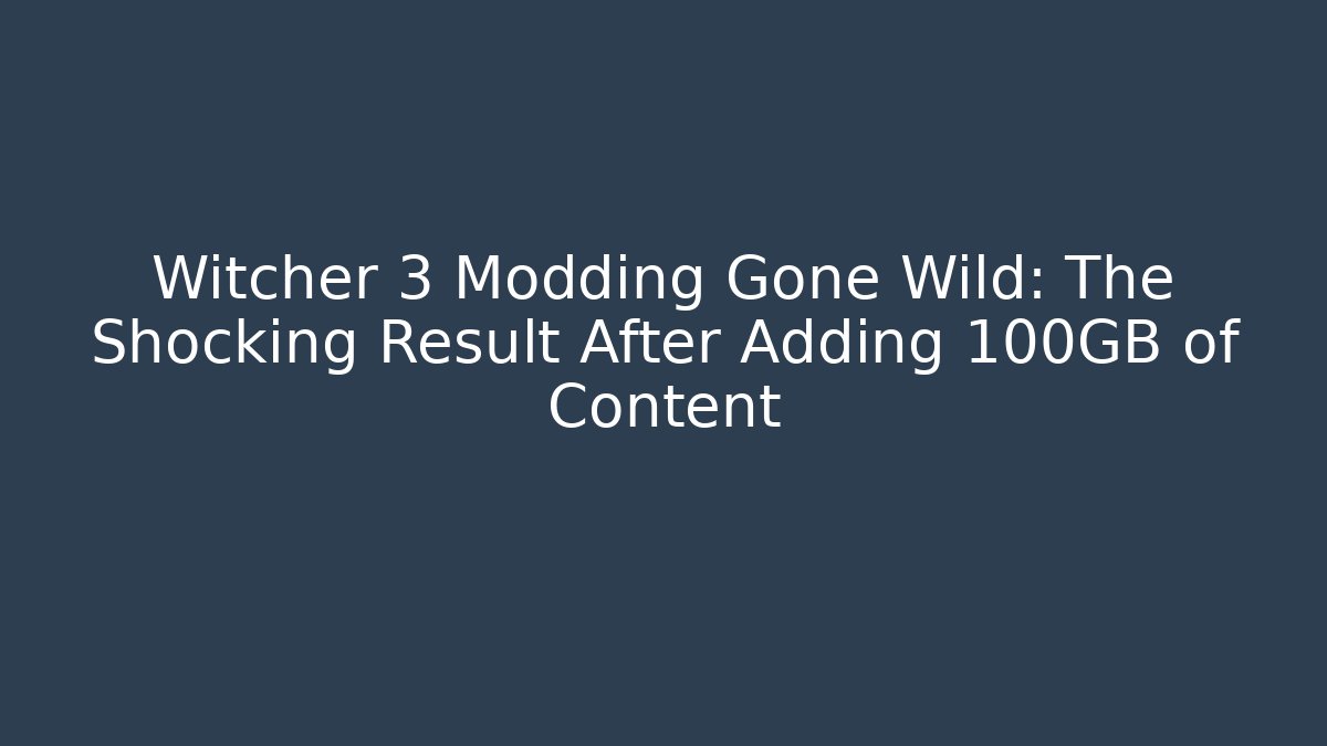 Witcher 3 Modding Gone Wild: The Shocking Result After Adding 100GB of Content