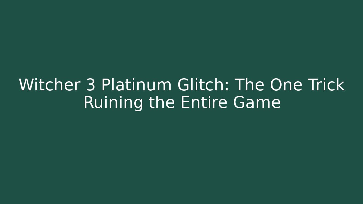 Witcher 3 Platinum Glitch: The One Trick Ruining the Entire Game