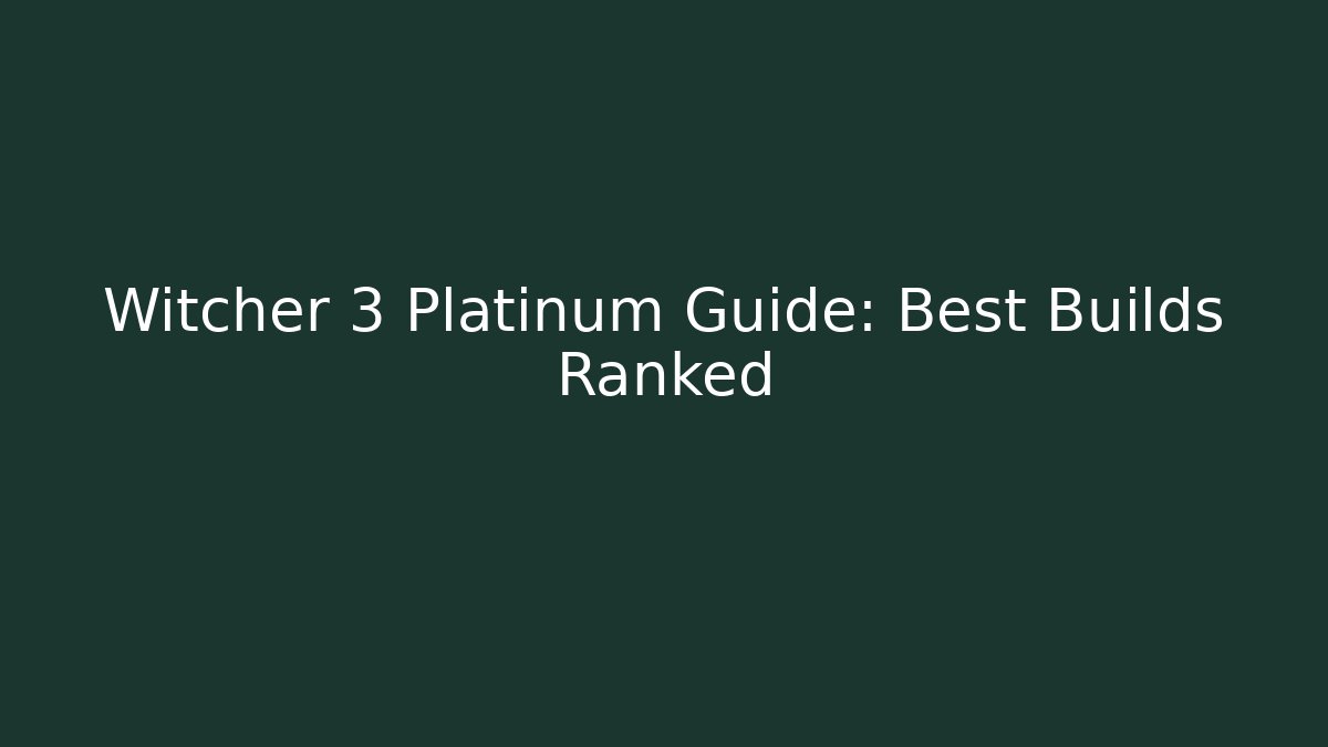 Witcher 3 Platinum Guide: Best Builds Ranked