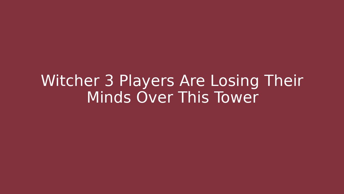 Witcher 3 Players Are Losing Their Minds Over This Tower - Create More Assets