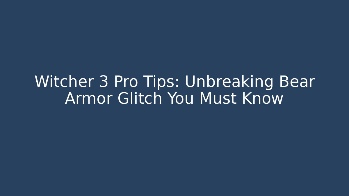 Witcher 3 Pro Tips: Unbreaking Bear Armor Glitch You Must Know