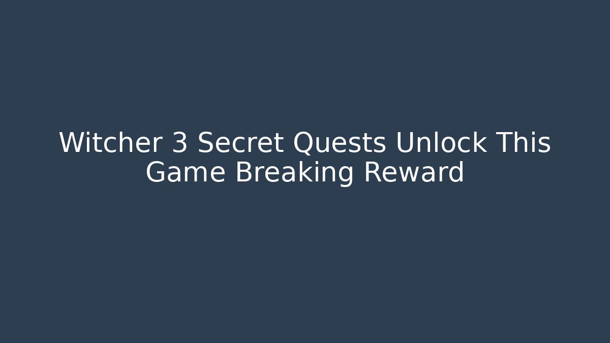 Witcher 3 Secret Quests Unlock This Game Breaking Reward