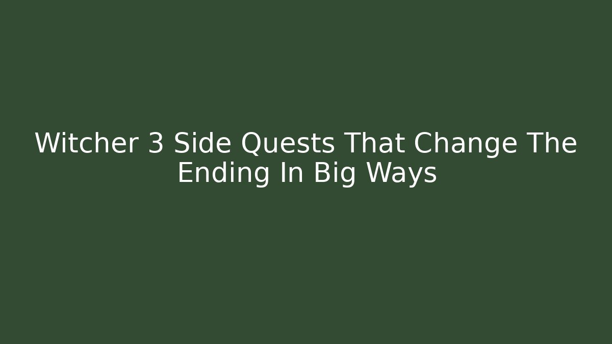 Witcher 3 Side Quests That Change The Ending In Big Ways