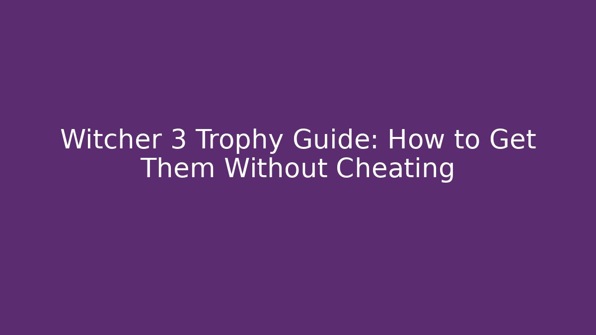 Witcher 3 Trophy Guide: How to Get Them Without Cheating