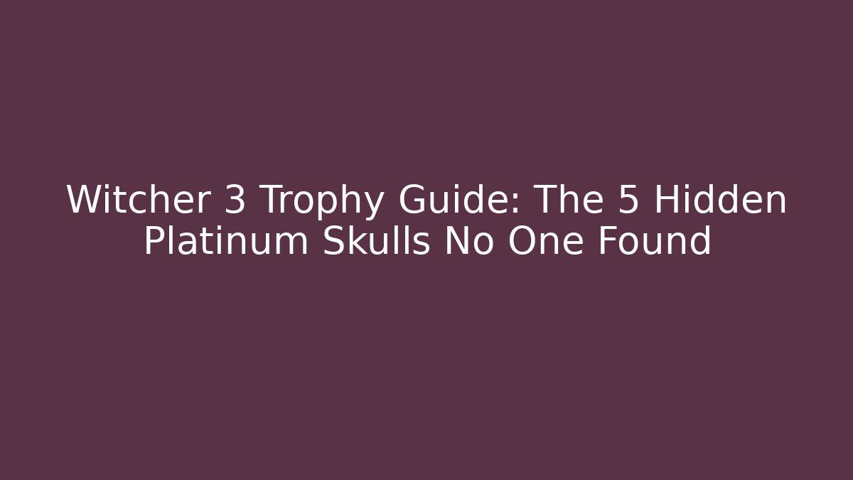 Witcher 3 Trophy Guide: The 5 Hidden Platinum Skulls No One Found - Create More Assets