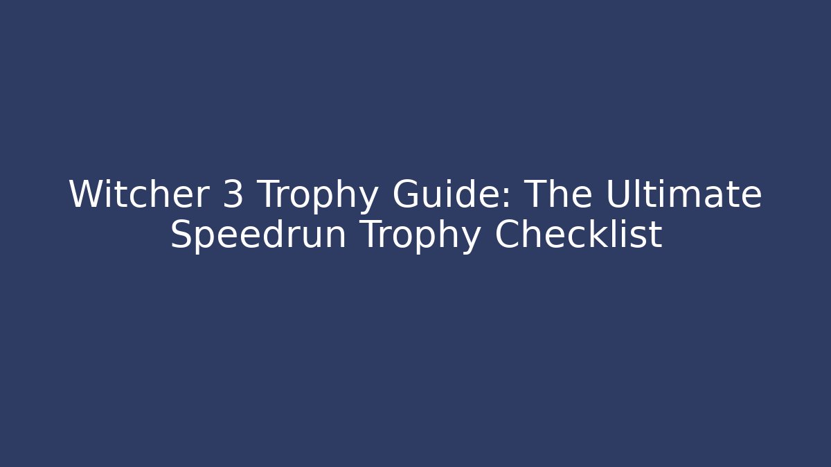 Witcher 3 Trophy Guide: The Ultimate Speedrun Trophy Checklist - Create More Assets