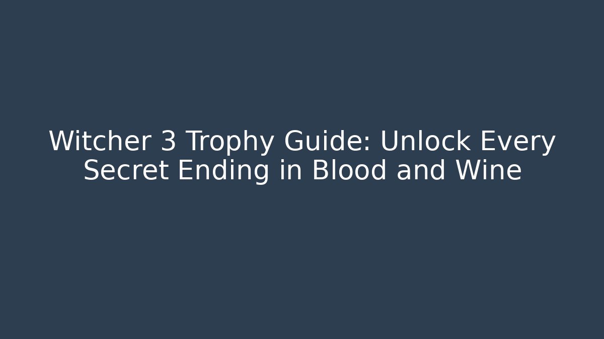 Witcher 3 Trophy Guide: Unlock Every Secret Ending in Blood and Wine