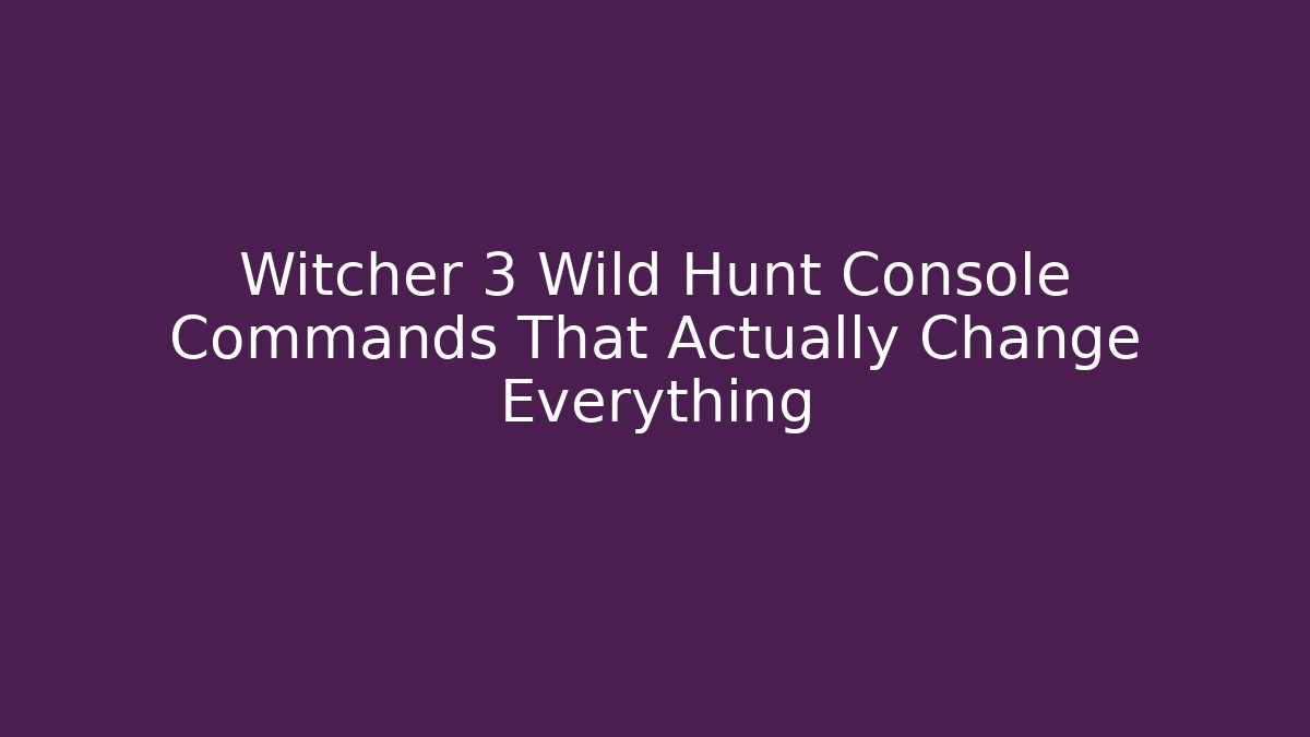 Witcher 3 Wild Hunt Console Commands That Actually Change Everything