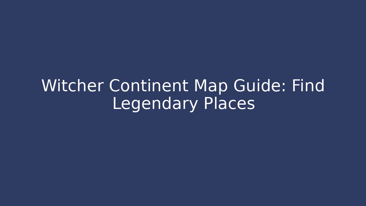 Witcher Continent Map Guide: Find Legendary Places - Create More Assets