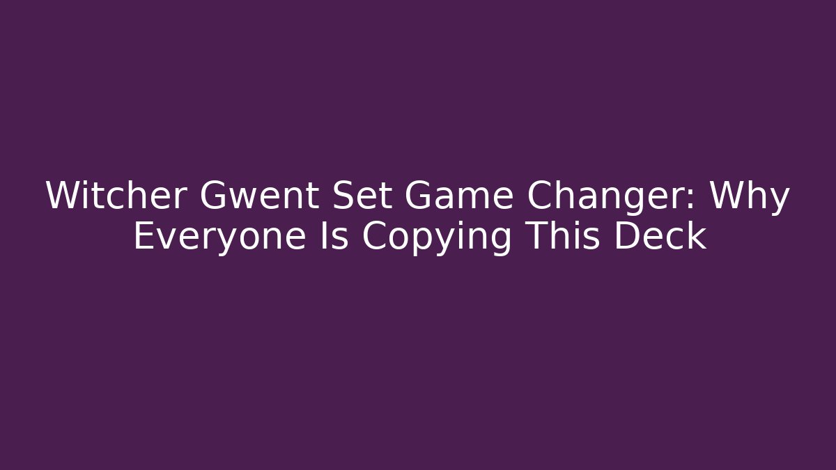 Witcher Gwent Set Game Changer: Why Everyone Is Copying This Deck
