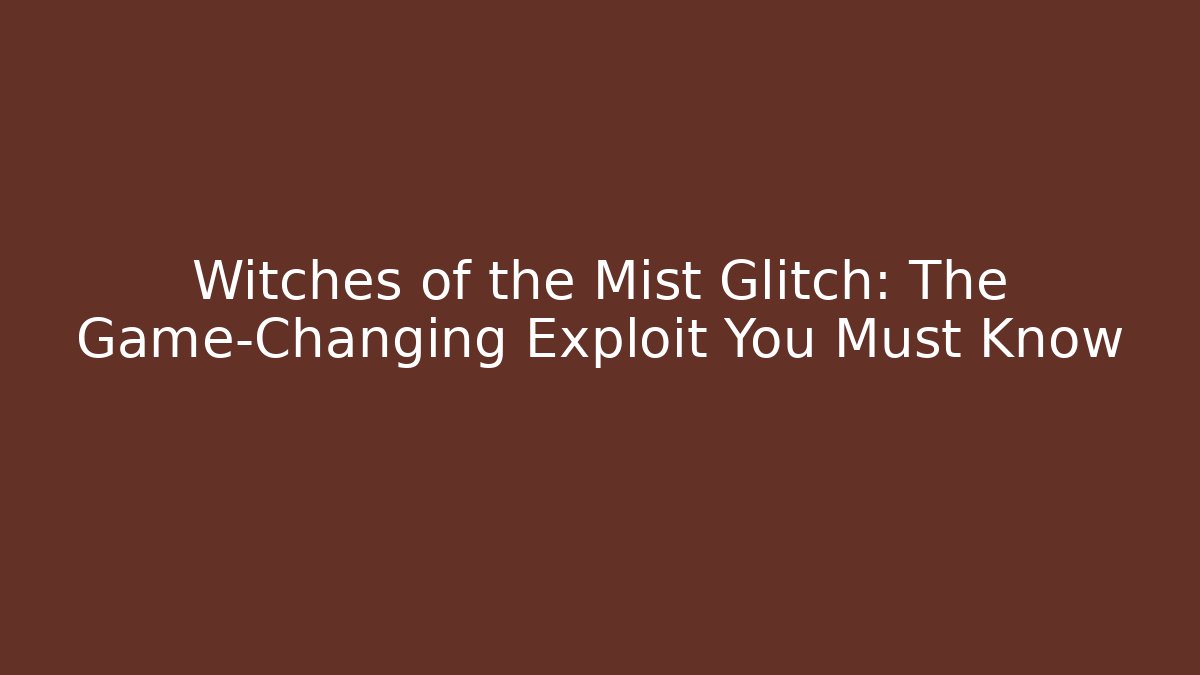 Witches of the Mist Glitch: The Game-Changing Exploit You Must Know