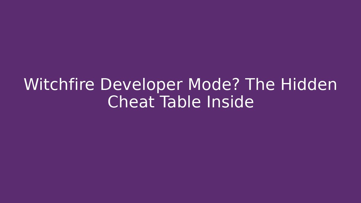 Witchfire Developer Mode? The Hidden Cheat Table Inside