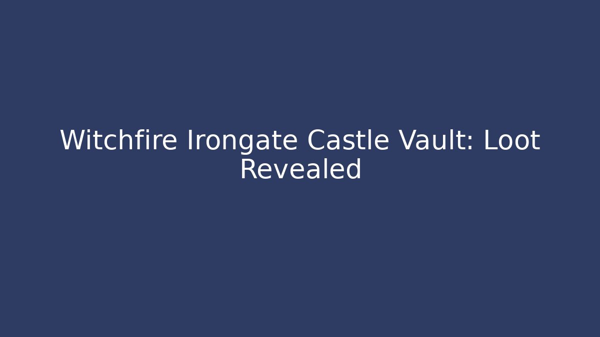 Witchfire Irongate Castle Vault: Loot Revealed