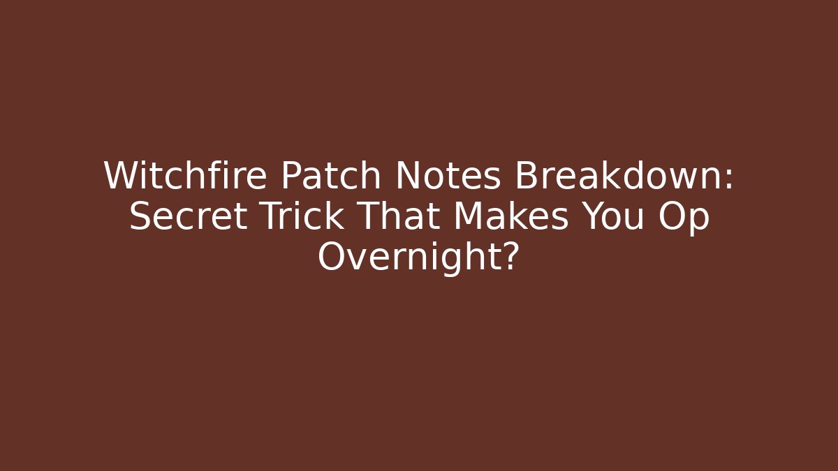Witchfire Patch Notes Breakdown: Secret Trick That Makes You Op Overnight?
