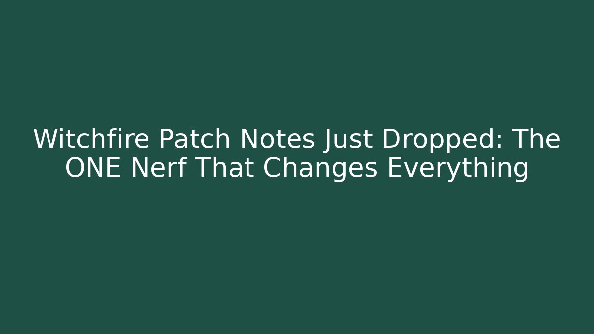 Witchfire Patch Notes Just Dropped: The ONE Nerf That Changes Everything