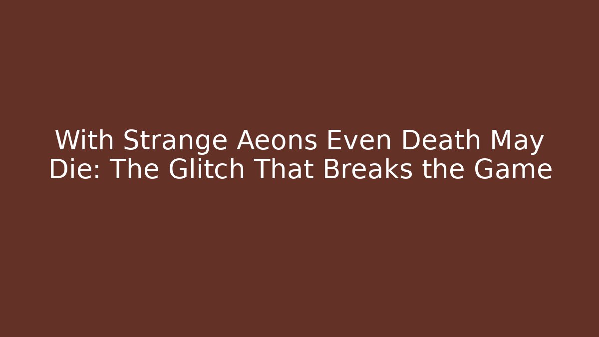 With Strange Aeons Even Death May Die: The Glitch That Breaks the Game