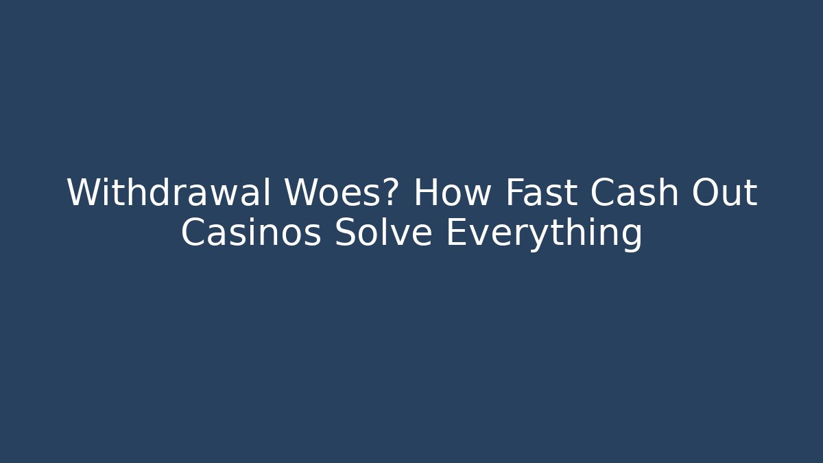 Withdrawal Woes? How Fast Cash Out Casinos Solve Everything